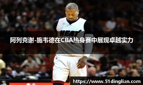 阿列克谢-施韦德在CBA热身赛中展现卓越实力