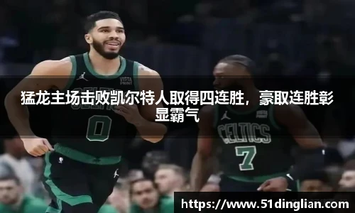 猛龙主场击败凯尔特人取得四连胜，豪取连胜彰显霸气