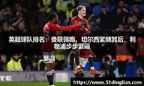 英超球队排名：曼联领跑，切尔西紧随其后，利物浦步步紧逼