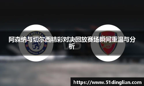 阿森纳与切尔西精彩对决回放赛场瞬间重温与分析