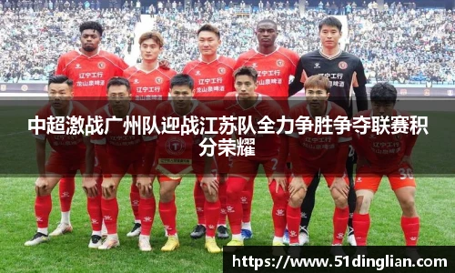 中超激战广州队迎战江苏队全力争胜争夺联赛积分荣耀
