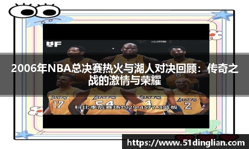 2006年NBA总决赛热火与湖人对决回顾：传奇之战的激情与荣耀