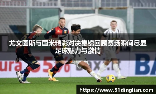 尤文图斯与国米精彩对决集锦回顾赛场瞬间尽显足球魅力与激情