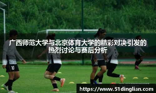 广西师范大学与北京体育大学的精彩对决引发的热烈讨论与赛后分析