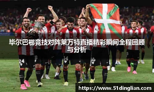 毕尔巴鄂竞技对阵莱万特直播精彩瞬间全程回顾与分析