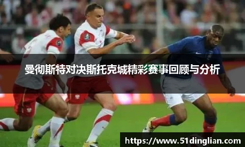 曼彻斯特对决斯托克城精彩赛事回顾与分析