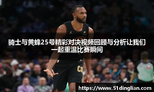 骑士与黄蜂25号精彩对决视频回顾与分析让我们一起重温比赛瞬间