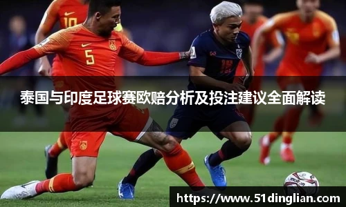 泰国与印度足球赛欧赔分析及投注建议全面解读
