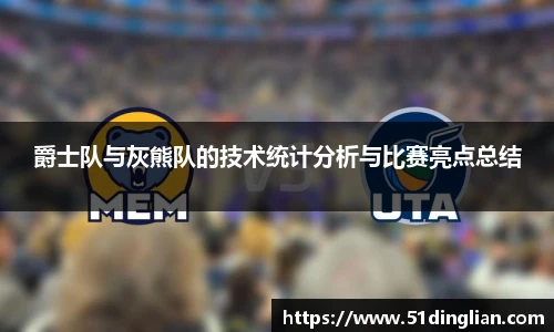 爵士队与灰熊队的技术统计分析与比赛亮点总结